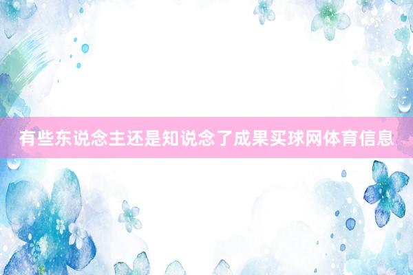 有些东说念主还是知说念了成果买球网体育信息