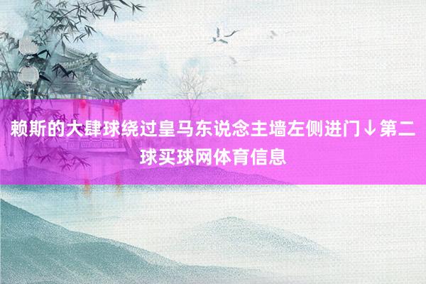 赖斯的大肆球绕过皇马东说念主墙左侧进门↓第二球买球网体育信息