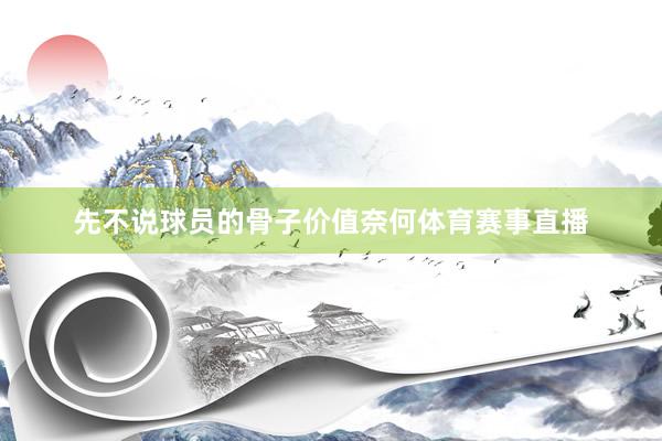 先不说球员的骨子价值奈何体育赛事直播