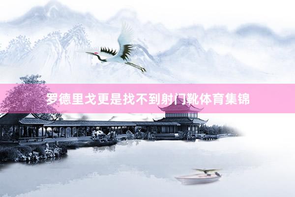 罗德里戈更是找不到射门靴体育集锦
