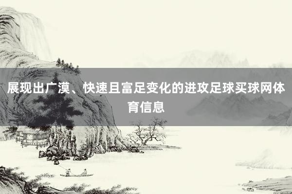 展现出广漠、快速且富足变化的进攻足球买球网体育信息