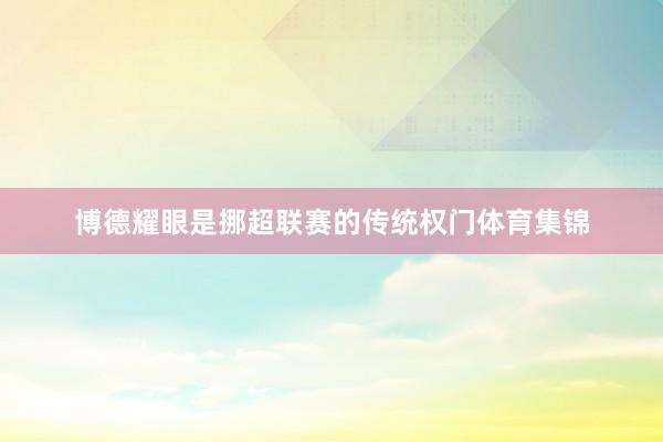 博德耀眼是挪超联赛的传统权门体育集锦