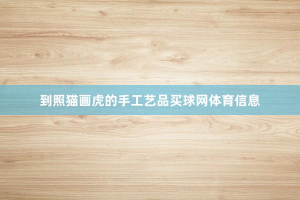 到照猫画虎的手工艺品买球网体育信息