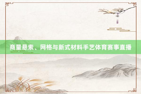 商量悬索、网格与新式材料手艺体育赛事直播