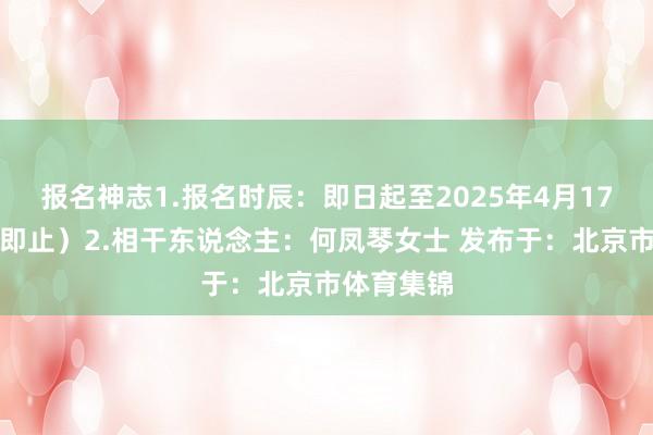 报名神志1.报名时辰：即日起至2025年4月17日（额满即止）2.相干东说念主：何凤琴女士 发布于：北京市体育集锦