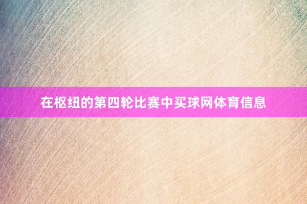 在枢纽的第四轮比赛中买球网体育信息