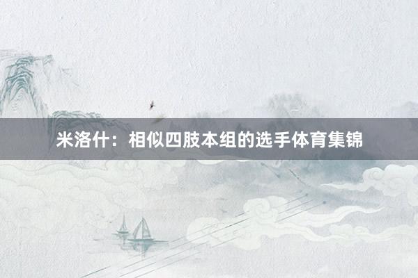 米洛什：相似四肢本组的选手体育集锦
