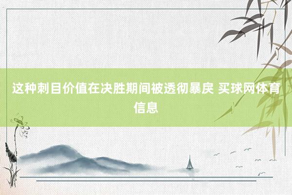 这种刺目价值在决胜期间被透彻暴戾 买球网体育信息