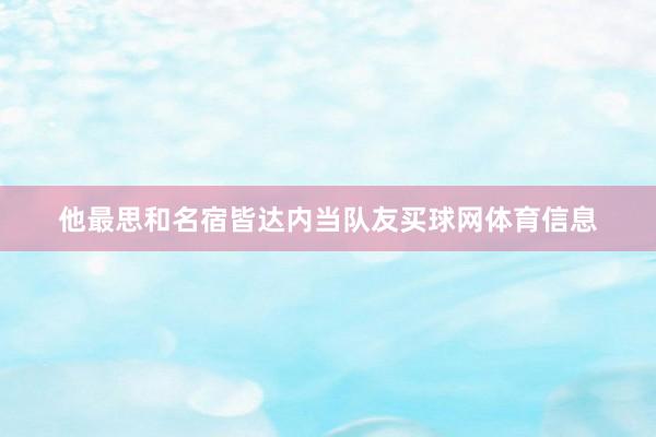 他最思和名宿皆达内当队友买球网体育信息