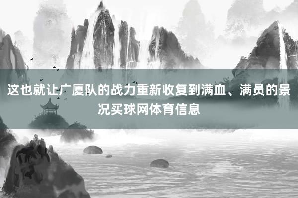 这也就让广厦队的战力重新收复到满血、满员的景况买球网体育信息