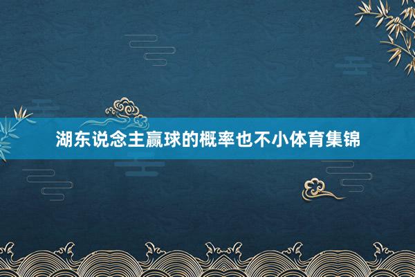 湖东说念主赢球的概率也不小体育集锦