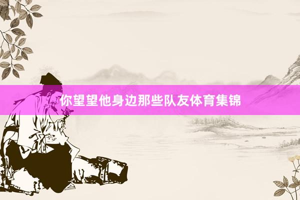 你望望他身边那些队友体育集锦