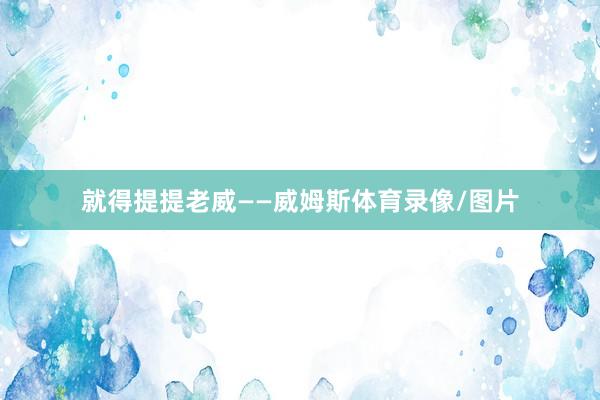 就得提提老威——威姆斯体育录像/图片