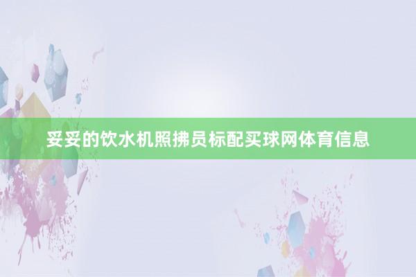 妥妥的饮水机照拂员标配买球网体育信息