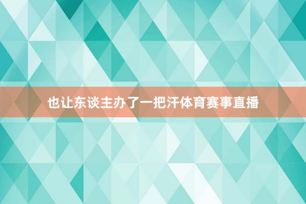 也让东谈主办了一把汗体育赛事直播
