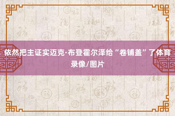 依然把主证实迈克·布登霍尔泽给“卷铺盖”了体育录像/图片