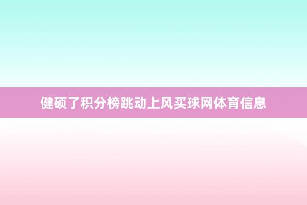 健硕了积分榜跳动上风买球网体育信息