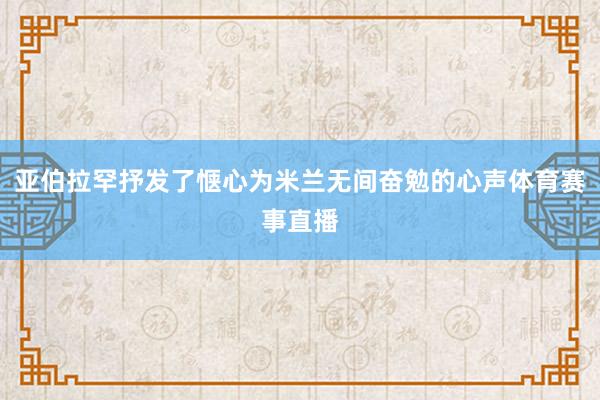 亚伯拉罕抒发了惬心为米兰无间奋勉的心声体育赛事直播