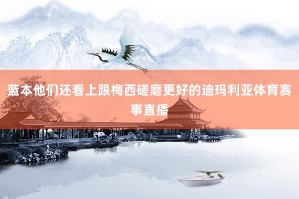 蓝本他们还看上跟梅西磋磨更好的迪玛利亚体育赛事直播