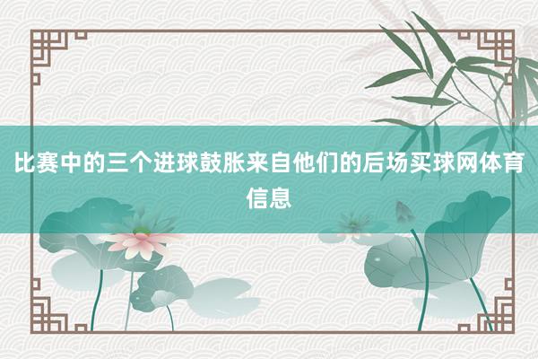 比赛中的三个进球鼓胀来自他们的后场买球网体育信息