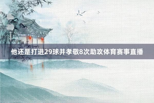 他还是打进29球并孝敬8次助攻体育赛事直播