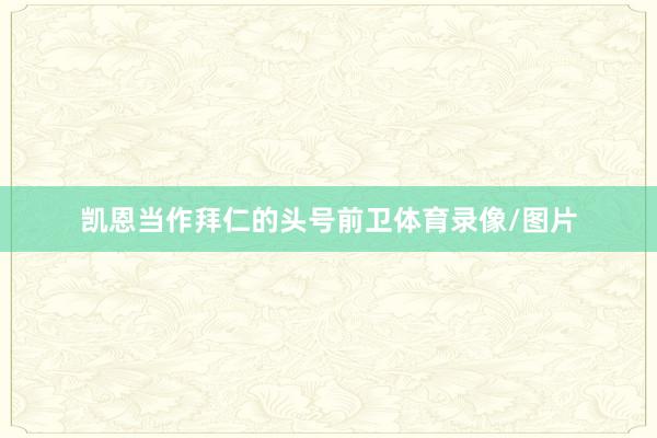 凯恩当作拜仁的头号前卫体育录像/图片