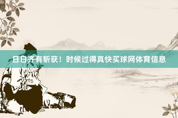 日日齐有斩获！时候过得真快买球网体育信息