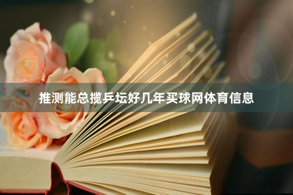 推测能总揽乒坛好几年买球网体育信息