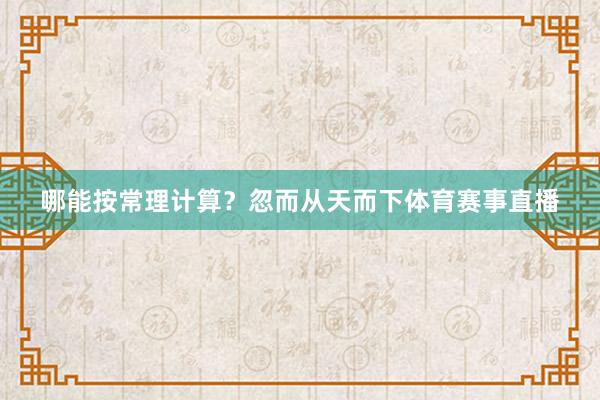 哪能按常理计算？忽而从天而下体育赛事直播