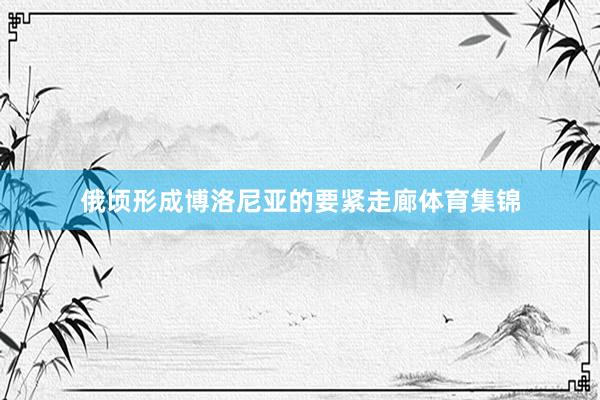 俄顷形成博洛尼亚的要紧走廊体育集锦