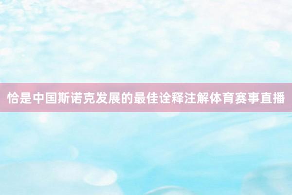 恰是中国斯诺克发展的最佳诠释注解体育赛事直播