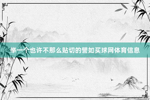 举一个也许不那么贴切的譬如买球网体育信息