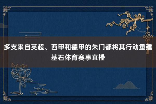 多支来自英超、西甲和德甲的朱门都将其行动重建基石体育赛事直播