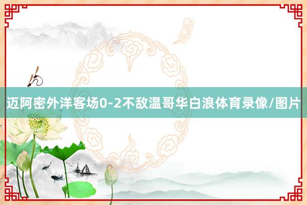 迈阿密外洋客场0-2不敌温哥华白浪体育录像/图片