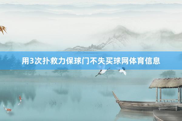 用3次扑救力保球门不失买球网体育信息