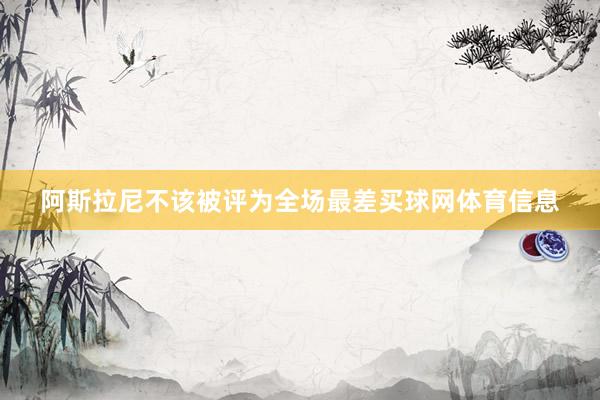 阿斯拉尼不该被评为全场最差买球网体育信息