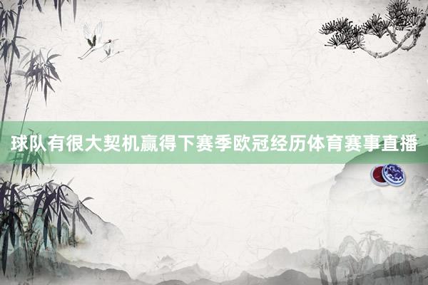 球队有很大契机赢得下赛季欧冠经历体育赛事直播