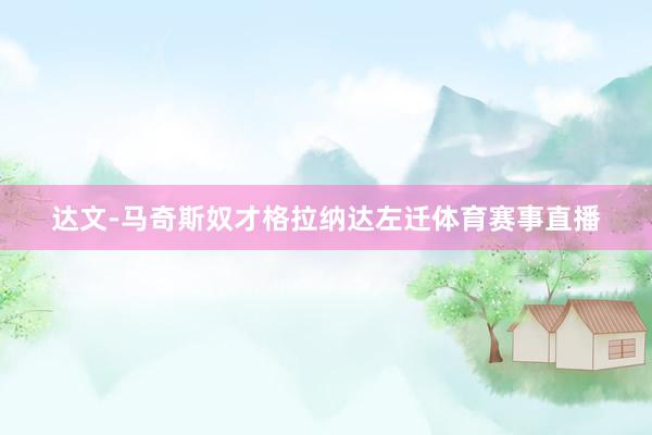 达文-马奇斯奴才格拉纳达左迁体育赛事直播