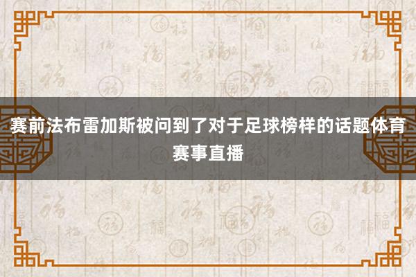 赛前法布雷加斯被问到了对于足球榜样的话题体育赛事直播