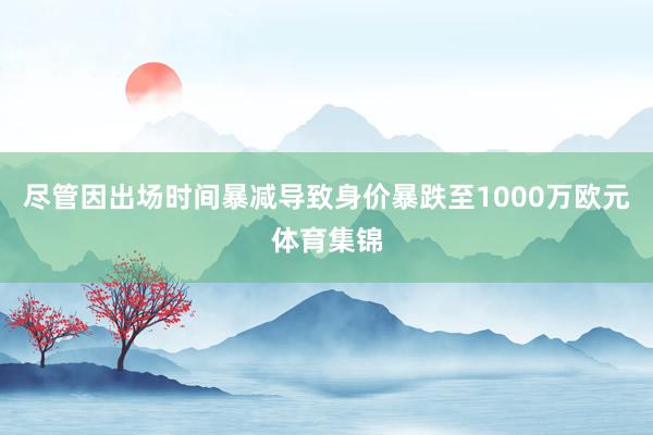 尽管因出场时间暴减导致身价暴跌至1000万欧元体育集锦