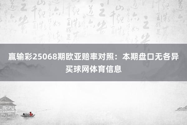 赢输彩25068期欧亚赔率对照:本期盘口无各异买球网体育信息