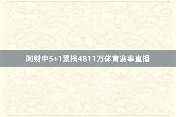 阿财中5+1累擒4811万体育赛事直播