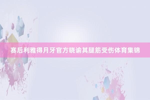 赛后利雅得月牙官方晓谕其腿筋受伤体育集锦