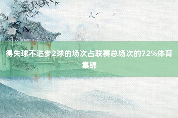 得失球不进步2球的场次占联赛总场次的72%体育集锦