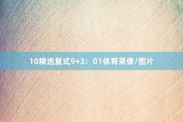 10　　精选复式9+3：01体育录像/图片