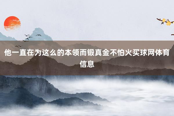 他一直在为这么的本领而锻真金不怕火买球网体育信息