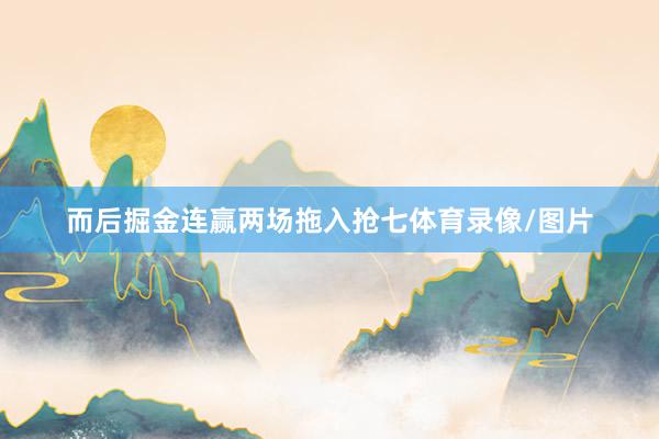 而后掘金连赢两场拖入抢七体育录像/图片