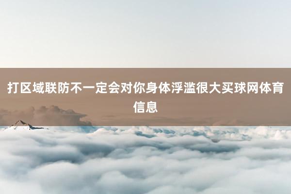打区域联防不一定会对你身体浮滥很大买球网体育信息