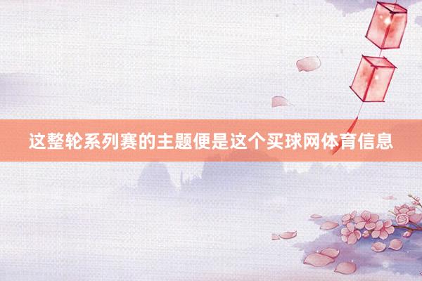 这整轮系列赛的主题便是这个买球网体育信息