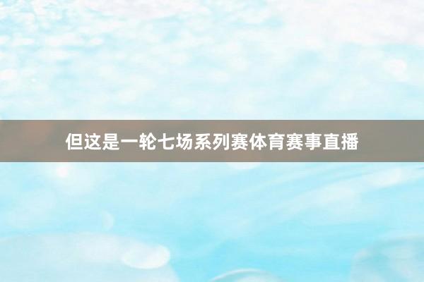 但这是一轮七场系列赛体育赛事直播